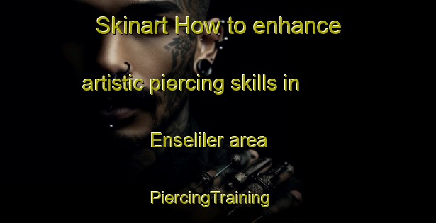 Skinart How to enhance artistic piercing skills in Enseliler area | PiercingTraining | PiercingClasses | SkinartTraining-Turkey