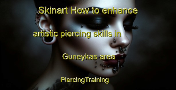 Skinart How to enhance artistic piercing skills in Guneykas area | PiercingTraining | PiercingClasses | SkinartTraining-Turkey