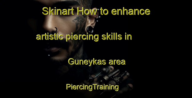 Skinart How to enhance artistic piercing skills in Guneykas area | PiercingTraining | PiercingClasses | SkinartTraining-Turkey
