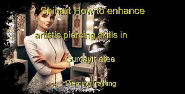 Skinart How to enhance artistic piercing skills in Gurcayir area | #PiercingTraining #PiercingClasses #SkinartTraining-Turkey