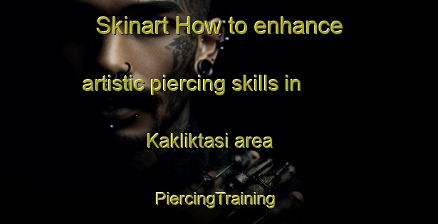 Skinart How to enhance artistic piercing skills in Kakliktasi area | #PiercingTraining #PiercingClasses #SkinartTraining-Turkey