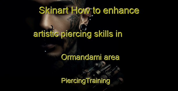 Skinart How to enhance artistic piercing skills in Ormandami area | PiercingTraining | PiercingClasses | SkinartTraining-Turkey