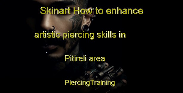 Skinart How to enhance artistic piercing skills in Pitireli area | #PiercingTraining #PiercingClasses #SkinartTraining-Turkey