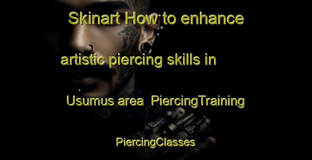 Skinart How to enhance artistic piercing skills in Usumus area | #PiercingTraining #PiercingClasses #SkinartTraining-Turkey