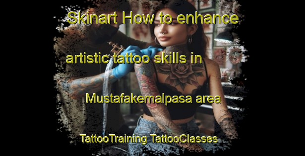 Skinart How to enhance artistic tattoo skills in Mustafakemalpasa area | #TattooTraining #TattooClasses #SkinartTraining-Turkey