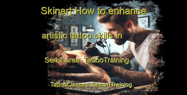 Skinart How to enhance artistic tattoo skills in Serkit area | TattooTraining | TattooClasses | SkinartTraining-Turkey