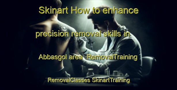 Skinart How to enhance precision removal skills in Abbasgol area | #RemovalTraining #RemovalClasses #SkinartTraining-Turkey