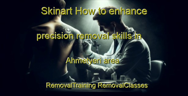 Skinart How to enhance precision removal skills in Ahmetyeri area | #RemovalTraining #RemovalClasses #SkinartTraining-Turkey