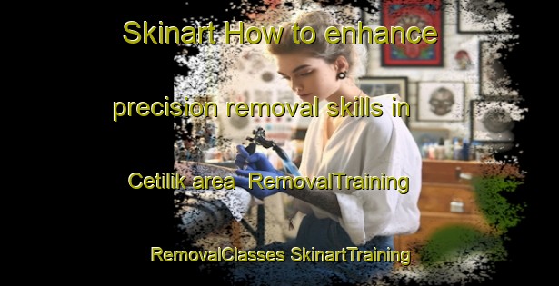 Skinart How to enhance precision removal skills in Cetilik area | #RemovalTraining #RemovalClasses #SkinartTraining-Turkey