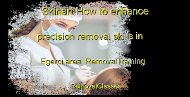 Skinart How to enhance precision removal skills in Egerci area | RemovalTraining | RemovalClasses | SkinartTraining-Turkey