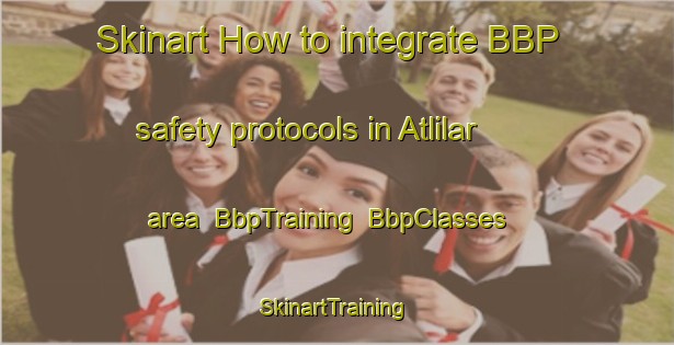 Skinart How to integrate BBP safety protocols in Atlilar area | BbpTraining | BbpClasses | SkinartTraining-Turkey