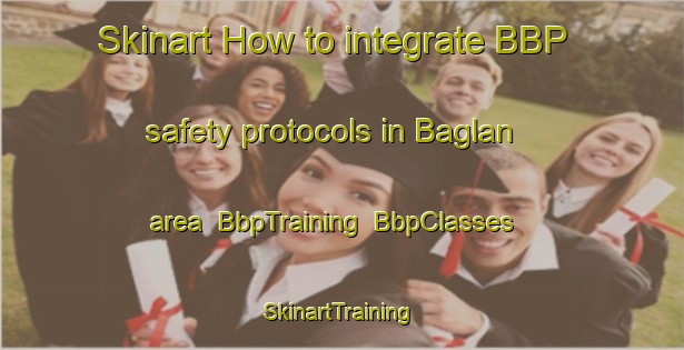 Skinart How to integrate BBP safety protocols in Baglan area | BbpTraining | BbpClasses | SkinartTraining-Turkey