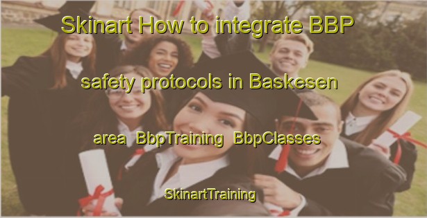 Skinart How to integrate BBP safety protocols in Baskesen area | BbpTraining | BbpClasses | SkinartTraining-Turkey