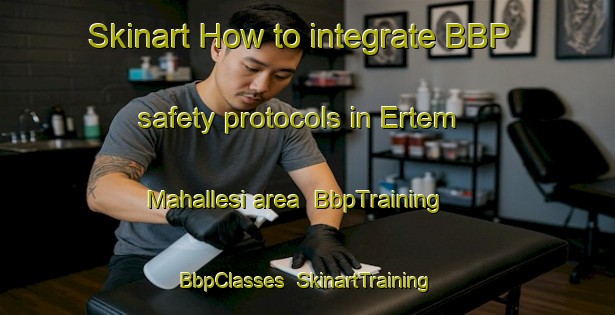 Skinart How to integrate BBP safety protocols in Ertem Mahallesi area | BbpTraining | BbpClasses | SkinartTraining-Turkey