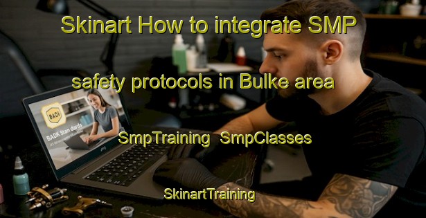 Skinart How to integrate SMP safety protocols in Bulke area | SmpTraining | SmpClasses | SkinartTraining-Turkey