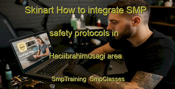 Skinart How to integrate SMP safety protocols in Haciibrahimusagi area | SmpTraining | SmpClasses | SkinartTraining-Turkey