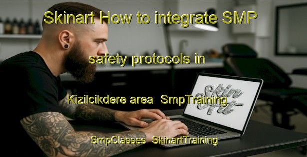 Skinart How to integrate SMP safety protocols in Kizilcikdere area | SmpTraining | SmpClasses | SkinartTraining-Turkey