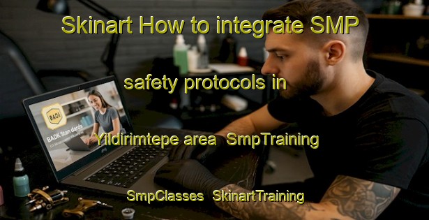 Skinart How to integrate SMP safety protocols in Yildirimtepe area | SmpTraining | SmpClasses | SkinartTraining-Turkey