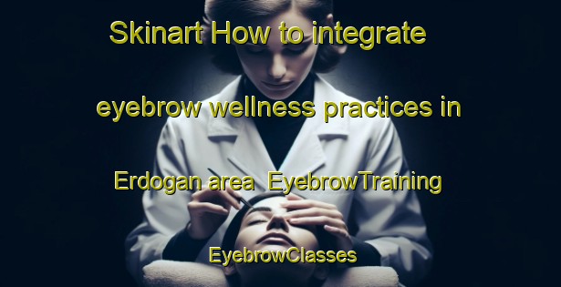Skinart How to integrate eyebrow wellness practices in Erdogan area | EyebrowTraining | EyebrowClasses | SkinartTraining-Turkey