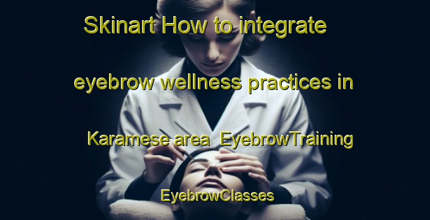 Skinart How to integrate eyebrow wellness practices in Karamese area | EyebrowTraining | EyebrowClasses | SkinartTraining-Turkey