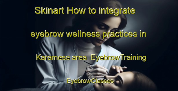 Skinart How to integrate eyebrow wellness practices in Karamese area | EyebrowTraining | EyebrowClasses | SkinartTraining-Turkey