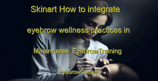 Skinart How to integrate eyebrow wellness practices in Minare area | EyebrowTraining | EyebrowClasses | SkinartTraining-Turkey