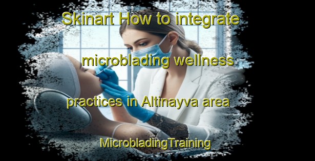 Skinart How to integrate microblading wellness practices in Altinayva area | #MicrobladingTraining #MicrobladingClasses #SkinartTraining-Turkey