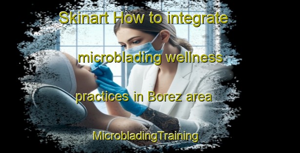 Skinart How to integrate microblading wellness practices in Borez area | MicrobladingTraining | MicrobladingClasses | SkinartTraining-Turkey