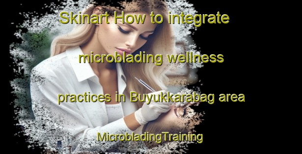 Skinart How to integrate microblading wellness practices in Buyukkarabag area | #MicrobladingTraining #MicrobladingClasses #SkinartTraining-Turkey