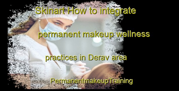 Skinart How to integrate permanent makeup wellness practices in Derav area | PermanentmakeupTraining | PermanentmakeupClasses | SkinartTraining-Turkey