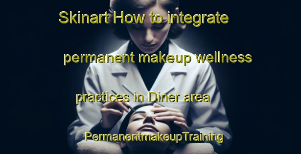 Skinart How to integrate permanent makeup wellness practices in Diner area | PermanentmakeupTraining | PermanentmakeupClasses | SkinartTraining-Turkey