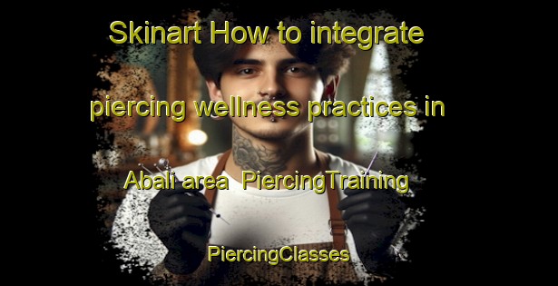 Skinart How to integrate piercing wellness practices in Abali area | #PiercingTraining #PiercingClasses #SkinartTraining-Turkey