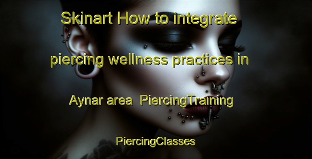 Skinart How to integrate piercing wellness practices in Aynar area | #PiercingTraining #PiercingClasses #SkinartTraining-Turkey