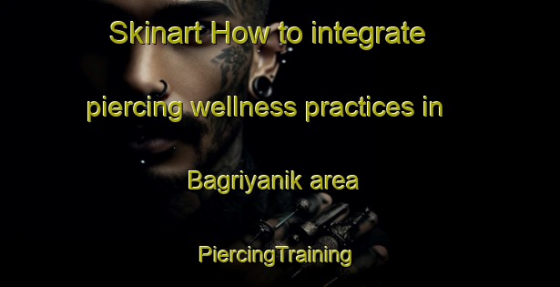 Skinart How to integrate piercing wellness practices in Bagriyanik area | #PiercingTraining #PiercingClasses #SkinartTraining-Turkey