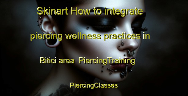 Skinart How to integrate piercing wellness practices in Bitici area | #PiercingTraining #PiercingClasses #SkinartTraining-Turkey