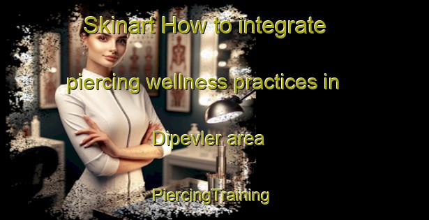 Skinart How to integrate piercing wellness practices in Dipevler area | #PiercingTraining #PiercingClasses #SkinartTraining-Turkey