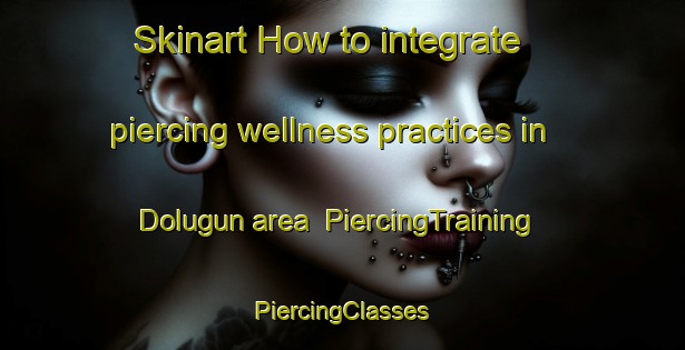 Skinart How to integrate piercing wellness practices in Dolugun area | #PiercingTraining #PiercingClasses #SkinartTraining-Turkey