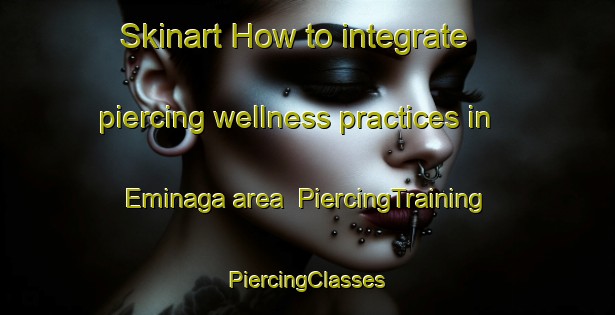 Skinart How to integrate piercing wellness practices in Eminaga area | #PiercingTraining #PiercingClasses #SkinartTraining-Turkey