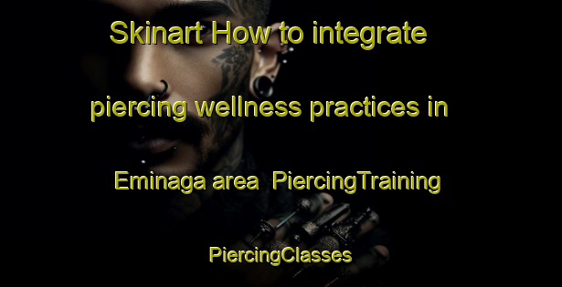 Skinart How to integrate piercing wellness practices in Eminaga area | #PiercingTraining #PiercingClasses #SkinartTraining-Turkey