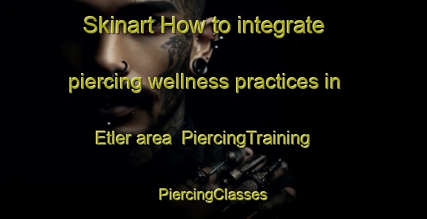 Skinart How to integrate piercing wellness practices in Etler area | #PiercingTraining #PiercingClasses #SkinartTraining-Turkey