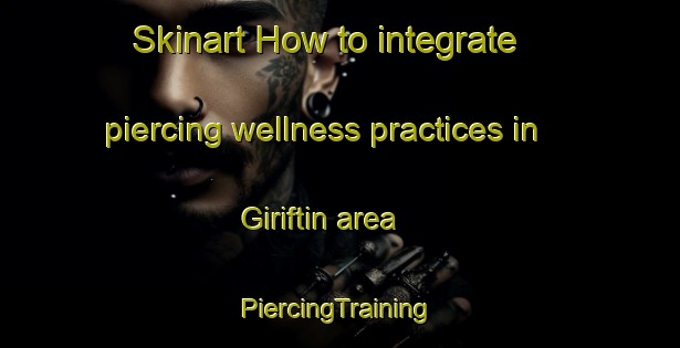 Skinart How to integrate piercing wellness practices in Giriftin area | #PiercingTraining #PiercingClasses #SkinartTraining-Turkey