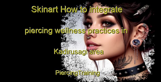 Skinart How to integrate piercing wellness practices in Kadirusagi area | PiercingTraining | PiercingClasses | SkinartTraining-Turkey