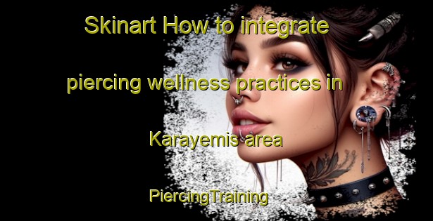 Skinart How to integrate piercing wellness practices in Karayemis area | PiercingTraining | PiercingClasses | SkinartTraining-Turkey