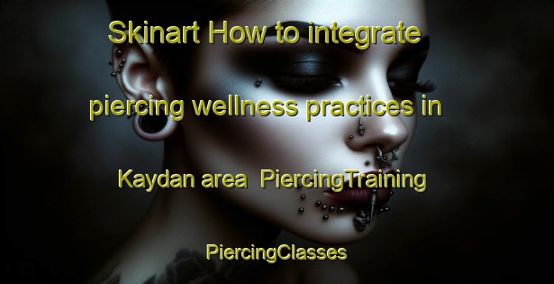 Skinart How to integrate piercing wellness practices in Kaydan area | #PiercingTraining #PiercingClasses #SkinartTraining-Turkey