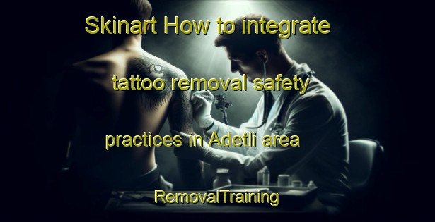 Skinart How to integrate tattoo removal safety practices in Adetli area | RemovalTraining | RemovalClasses | SkinartTraining-Turkey