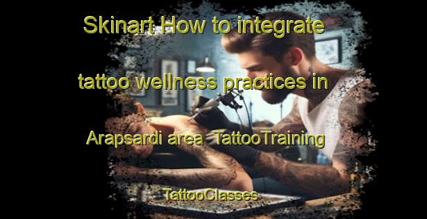Skinart How to integrate tattoo wellness practices in Arapsardi area | TattooTraining | TattooClasses | SkinartTraining-Turkey