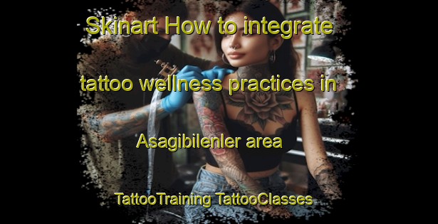 Skinart How to integrate tattoo wellness practices in Asagibilenler area | #TattooTraining #TattooClasses #SkinartTraining-Turkey