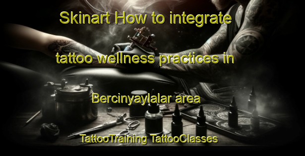 Skinart How to integrate tattoo wellness practices in Bercinyaylalar area | #TattooTraining #TattooClasses #SkinartTraining-Turkey