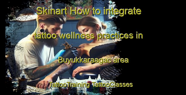 Skinart How to integrate tattoo wellness practices in Buyukkaraagac area | #TattooTraining #TattooClasses #SkinartTraining-Turkey