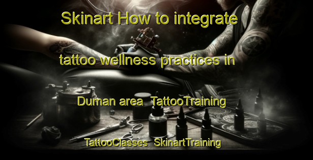 Skinart How to integrate tattoo wellness practices in Duman area | TattooTraining | TattooClasses | SkinartTraining-Turkey
